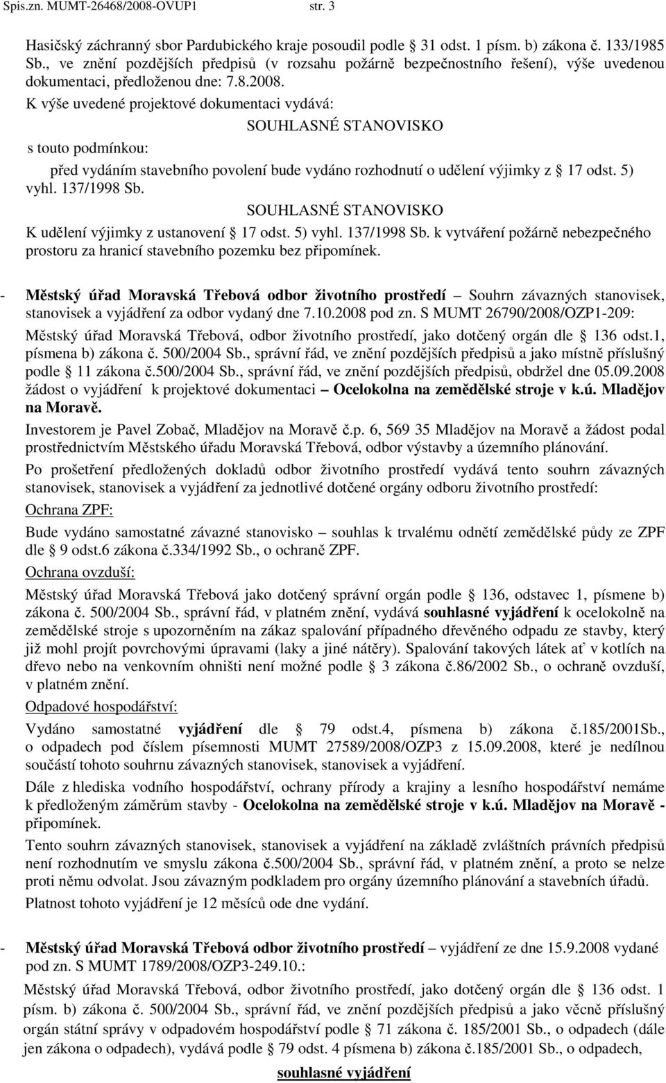 K výše uvedené projektové dokumentaci vydává: SOUHLASNÉ STANOVISKO s touto podmínkou: před vydáním stavebního povolení bude vydáno rozhodnutí o udělení výjimky z 17 odst. 5) vyhl. 137/1998 Sb.
