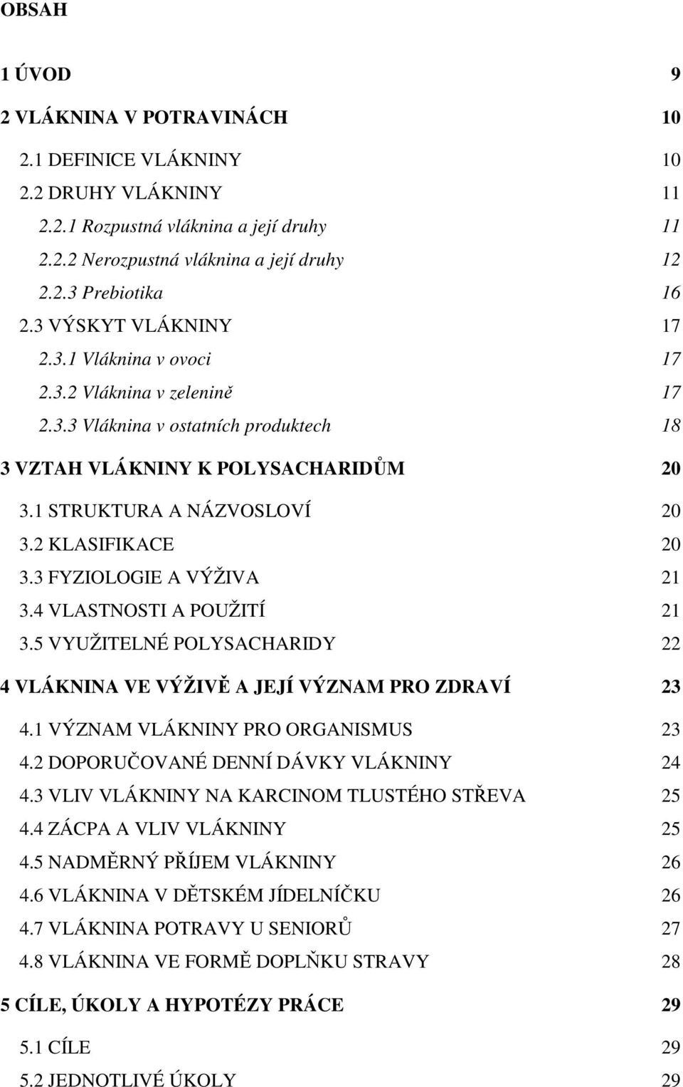 2 KLASIFIKACE 20 3.3 FYZIOLOGIE A VÝŽIVA 21 3.4 VLASTNOSTI A POUŽITÍ 21 3.5 VYUŽITELNÉ POLYSACHARIDY 22 4 VLÁKNINA VE VÝŽIVĚ A JEJÍ VÝZNAM PRO ZDRAVÍ 23 4.1 VÝZNAM VLÁKNINY PRO ORGANISMUS 23 4.