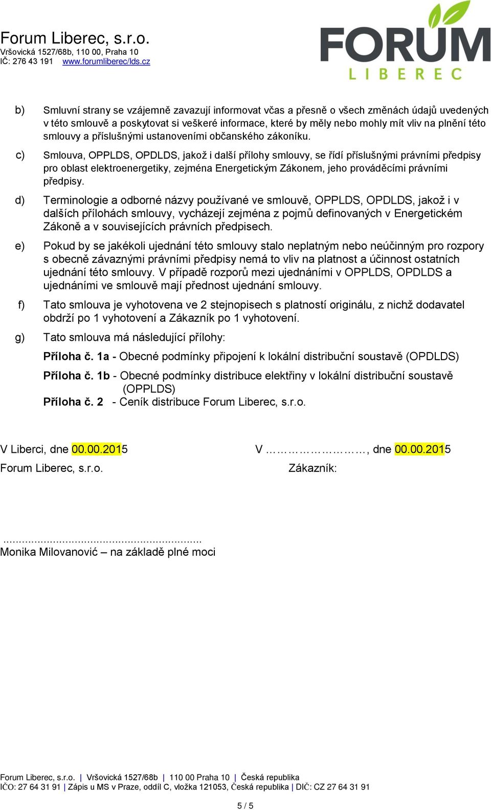 c) Smlouva, OPPLDS, OPDLDS, jakož i další přílohy smlouvy, se řídí příslušnými právními předpisy pro oblast elektroenergetiky, zejména Energetickým Zákonem, jeho prováděcími právními předpisy.