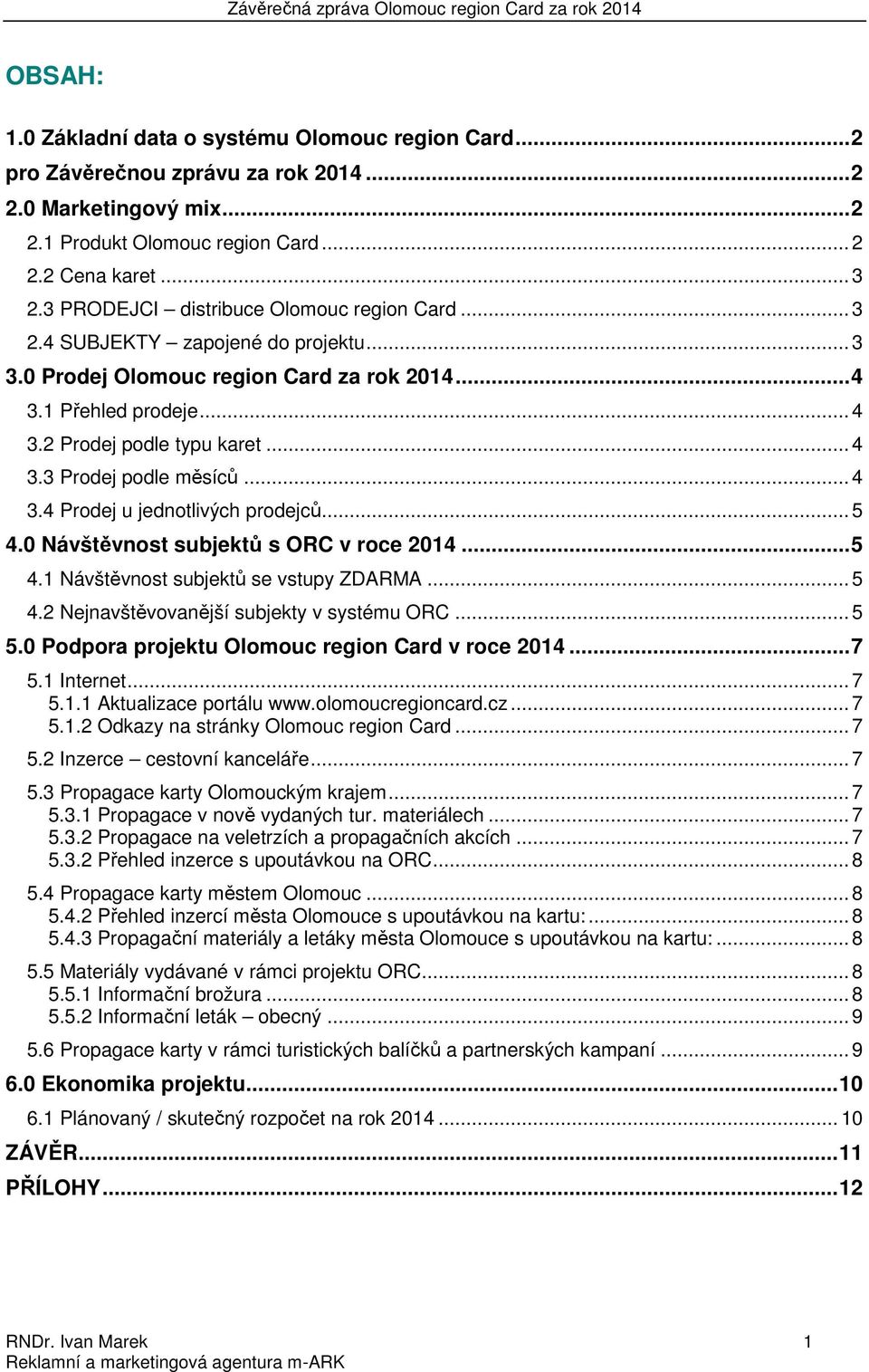 .. 4 3.4 Prodej u jednotlivých prodejců... 5 4.0 Návštěvnost subjektů s ORC v roce 2014... 5 4.1 Návštěvnost subjektů se vstupy ZDARMA... 5 4.2 Nejnavštěvovanější subjekty v systému ORC... 5 5.