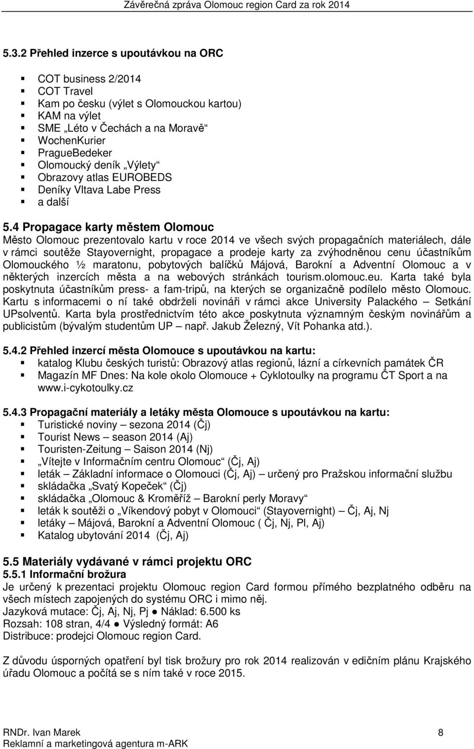 4 Propagace karty městem Olomouc Město Olomouc prezentovalo kartu v roce 2014 ve všech svých propagačních materiálech, dále v rámci soutěže Stayovernight, propagace a prodeje karty za zvýhodněnou