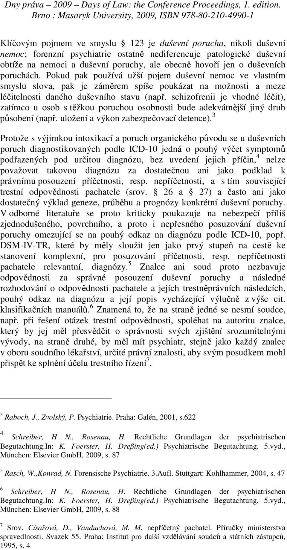 schizofrenii je vhodné léčit), zatímco u osob s těžkou poruchou osobnosti bude adekvátnější jiný druh působení (např. uložení a výkon zabezpečovací detence).