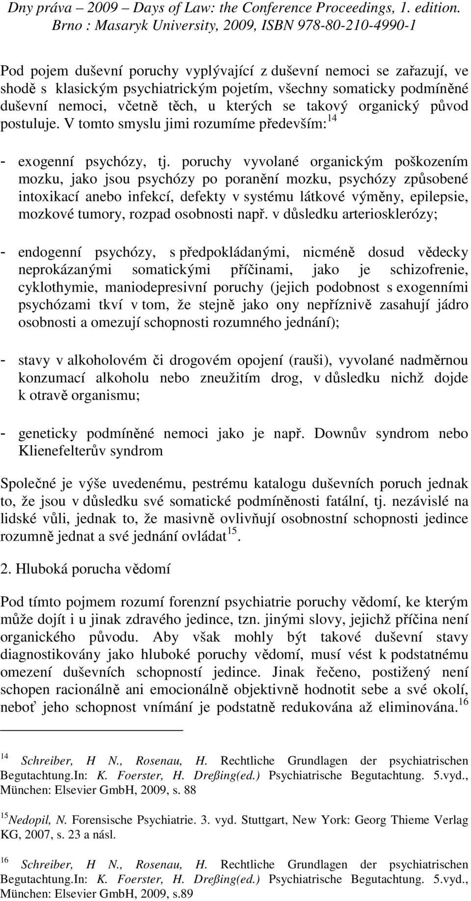 poruchy vyvolané organickým poškozením mozku, jako jsou psychózy po poranění mozku, psychózy způsobené intoxikací anebo infekcí, defekty v systému látkové výměny, epilepsie, mozkové tumory, rozpad