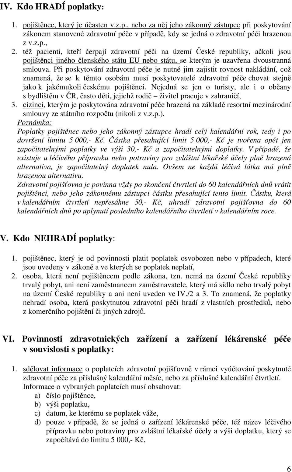 Při poskytování zdravotní péče je nutné jim zajistit rovnost nakládání, což znamená, že se k těmto osobám musí poskytovatelé zdravotní péče chovat stejně jako k jakémukoli českému pojištěnci.