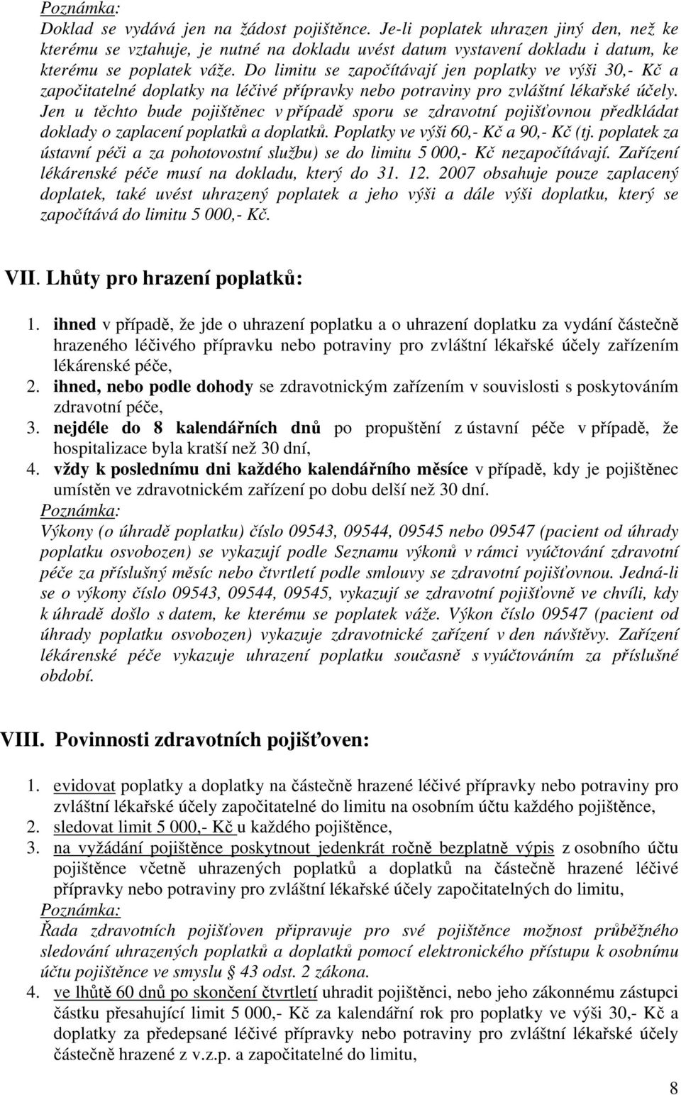 Jen u těchto bude pojištěnec v případě sporu se zdravotní pojišťovnou předkládat doklady o zaplacení poplatků a doplatků. Poplatky ve výši 60,- Kč a 90,- Kč (tj.