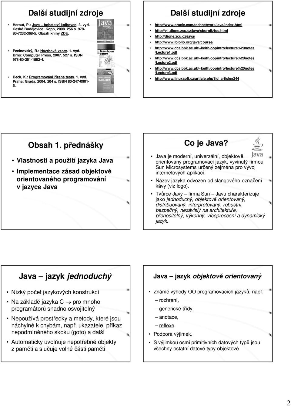 html http://v1.dione.zcu.cz/java/sbornik/toc.html http://dione.zcu.cz/java/ http://www.ibiblio.org/java/course/ http://www.dcs.bbk.ac.uk/~keith/oopintro/lecture%20notes /Lecture1.pdf http://www.dcs.bbk.ac.uk/~keith/oopintro/lecture%20notes /Lecture2.