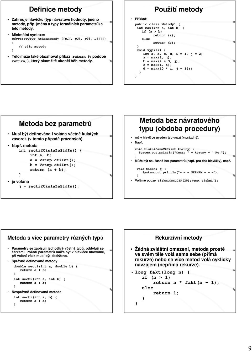 Příklad: Použití metody public class Metody1 { int max(int a, int b) { if (a > b) return (a); else return (b); void vypis() { int a, b, c, d, i = 1, j = 2; a = max(i, j); b = max(i + 3, j); c =