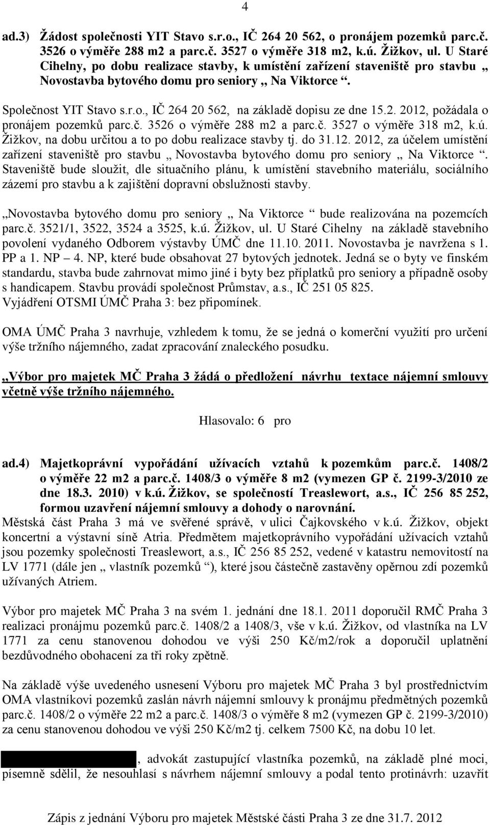 2. 2012, požádala o pronájem pozemků parc.č. 3526 o výměře 288 m2 a parc.č. 3527 o výměře 318 m2, k.ú. Žižkov, na dobu určitou a to po dobu realizace stavby tj. do 31.12. 2012, za účelem umístění zařízení staveniště pro stavbu Novostavba bytového domu pro seniory Na Viktorce.