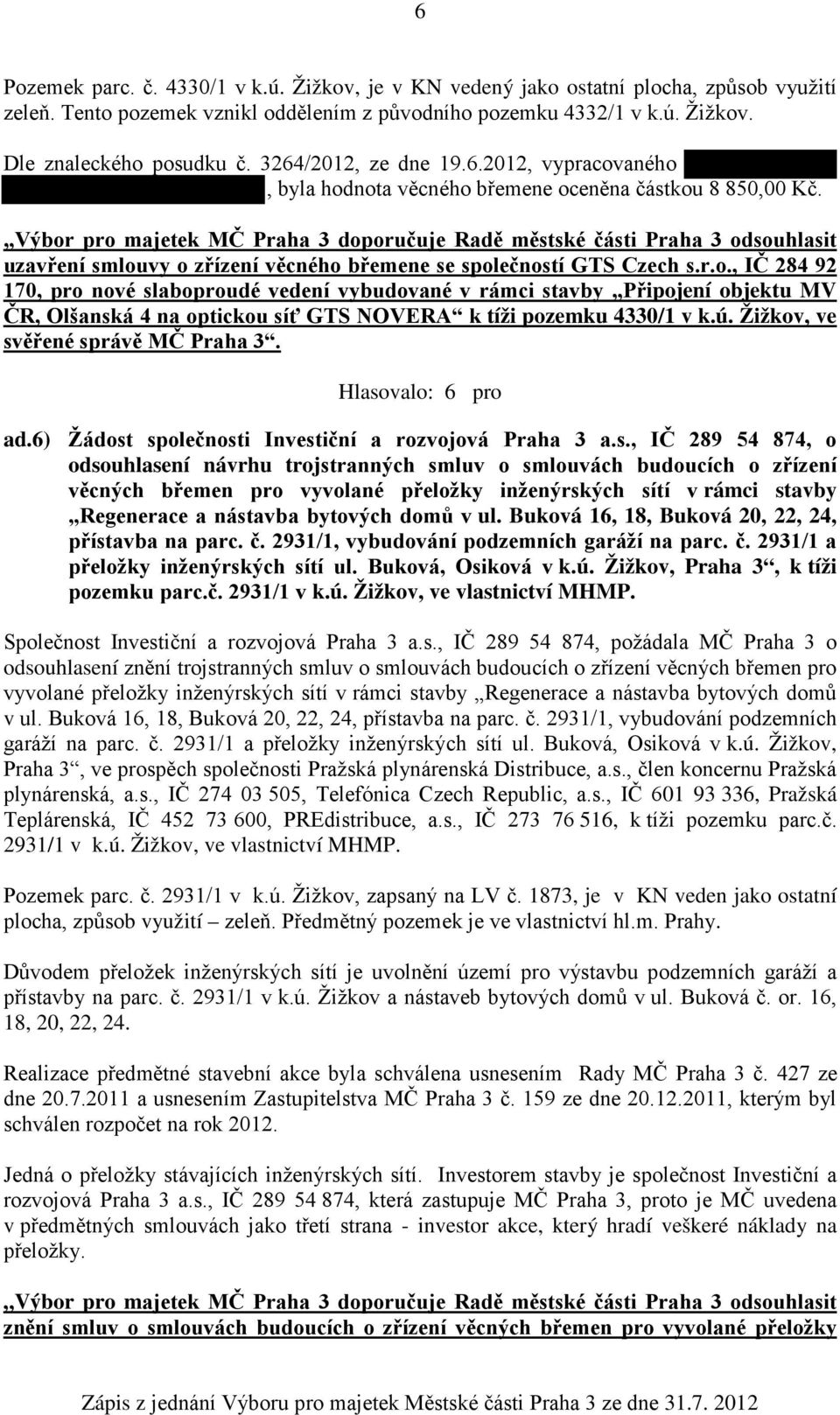 Výbor pro majetek MČ Praha 3 doporučuje Radě městské části Praha 3 odsouhlasit uzavření smlouvy o zřízení věcného břemene se společností GTS Czech s.r.o., IČ 284 92 170, pro nové slaboproudé vedení vybudované v rámci stavby Připojení objektu MV ČR, Olšanská 4 na optickou síť GTS NOVERA k tíži pozemku 4330/1 v k.