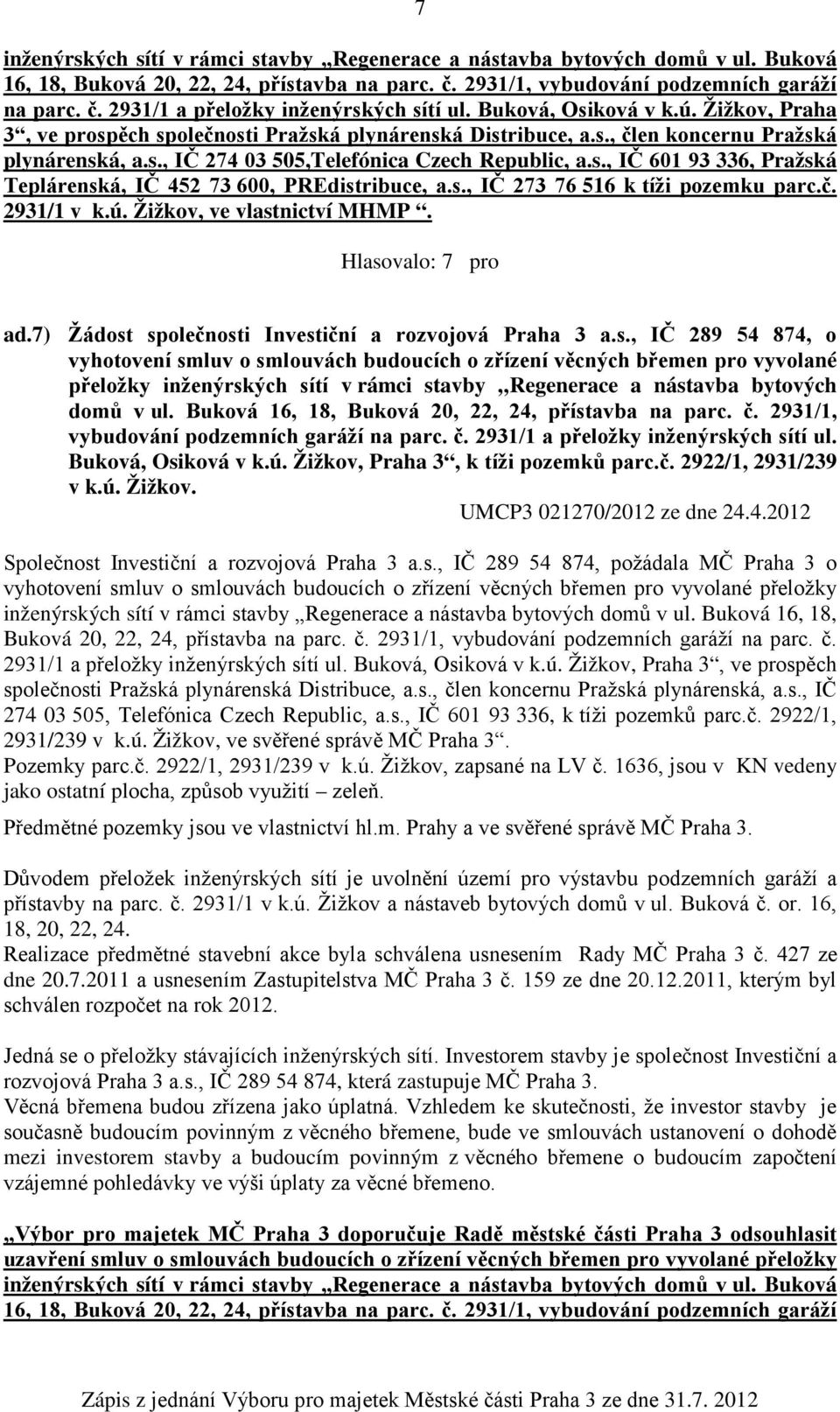 s., IČ 273 76 516 k tíži pozemku parc.č. 2931/1 v k.ú. Žižkov, ve vlastnictví MHMP. ad.7) Žádost společnosti Investiční a rozvojová Praha 3 a.s., IČ 289 54 874, o vyhotovení smluv o smlouvách budoucích o zřízení věcných břemen pro vyvolané přeložky inženýrských sítí v rámci stavby Regenerace a nástavba bytových domů v ul.