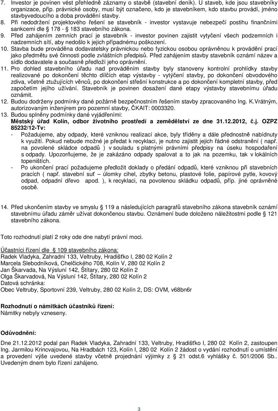 Při nedodržení projektového řešení se stavebník - investor vystavuje nebezpečí postihu finančními sankcemi dle 178-183 stavebního zákona. 9.