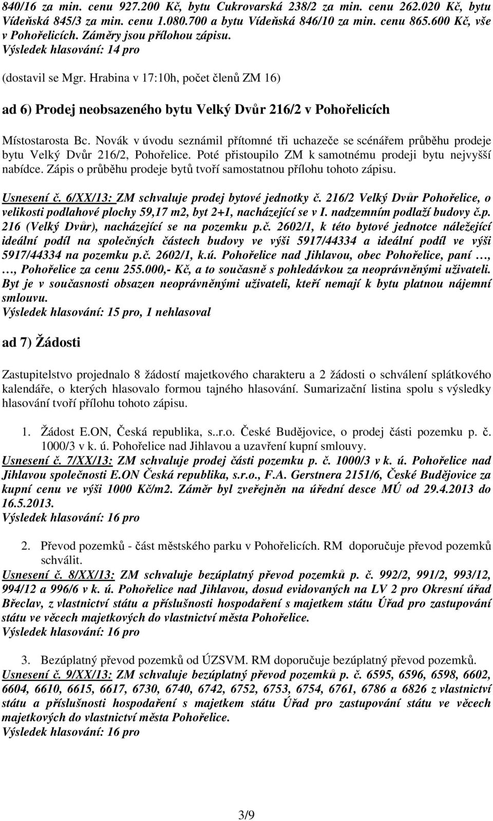 Novák v úvodu seznámil přítomné tři uchazeče se scénářem průběhu prodeje bytu Velký Dvůr 216/2, Pohořelice. Poté přistoupilo ZM k samotnému prodeji bytu nejvyšší nabídce.