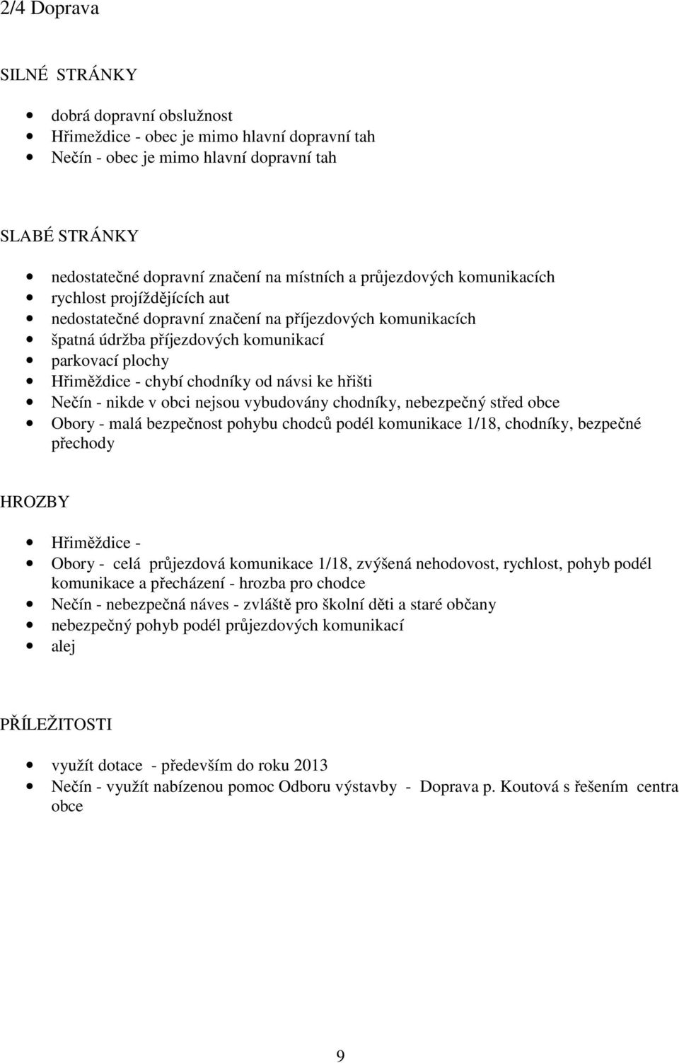 návsi ke hřišti Nečín - nikde v obci nejsou vybudovány chodníky, nebezpečný střed obce Obory - malá bezpečnost pohybu chodců podél komunikace 1/18, chodníky, bezpečné přechody HROZBY Hřiměždice -