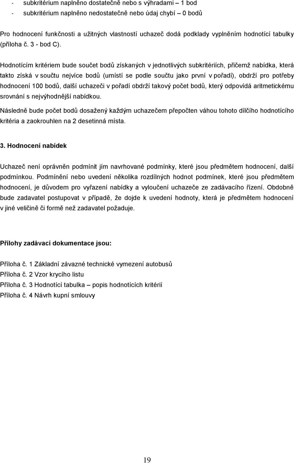 Hodnotícím kritériem bude součet bodů získaných v jednotlivých subkritériích, přičemž nabídka, která takto získá v součtu nejvíce bodů (umístí se podle součtu jako první v pořadí), obdrží pro potřeby