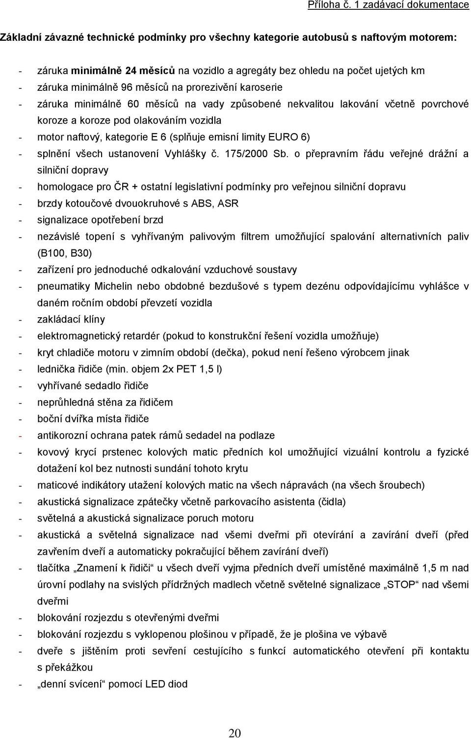 záruka minimálně 96 měsíců na prorezivění karoserie - záruka minimálně 60 měsíců na vady způsobené nekvalitou lakování včetně povrchové koroze a koroze pod olakováním vozidla - motor naftový,