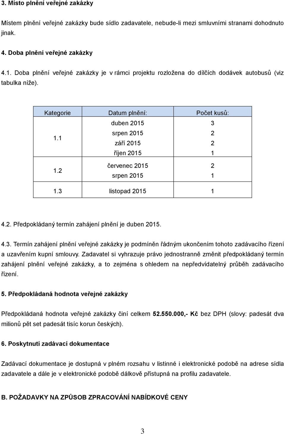 2 červenec 2015 srpen 2015 2 1 1.3 listopad 2015 1 4.2. Předpokládaný termín zahájení plnění je duben 2015. 4.3. Termín zahájení plnění veřejné zakázky je podmíněn řádným ukončením tohoto zadávacího řízení a uzavřením kupní smlouvy.