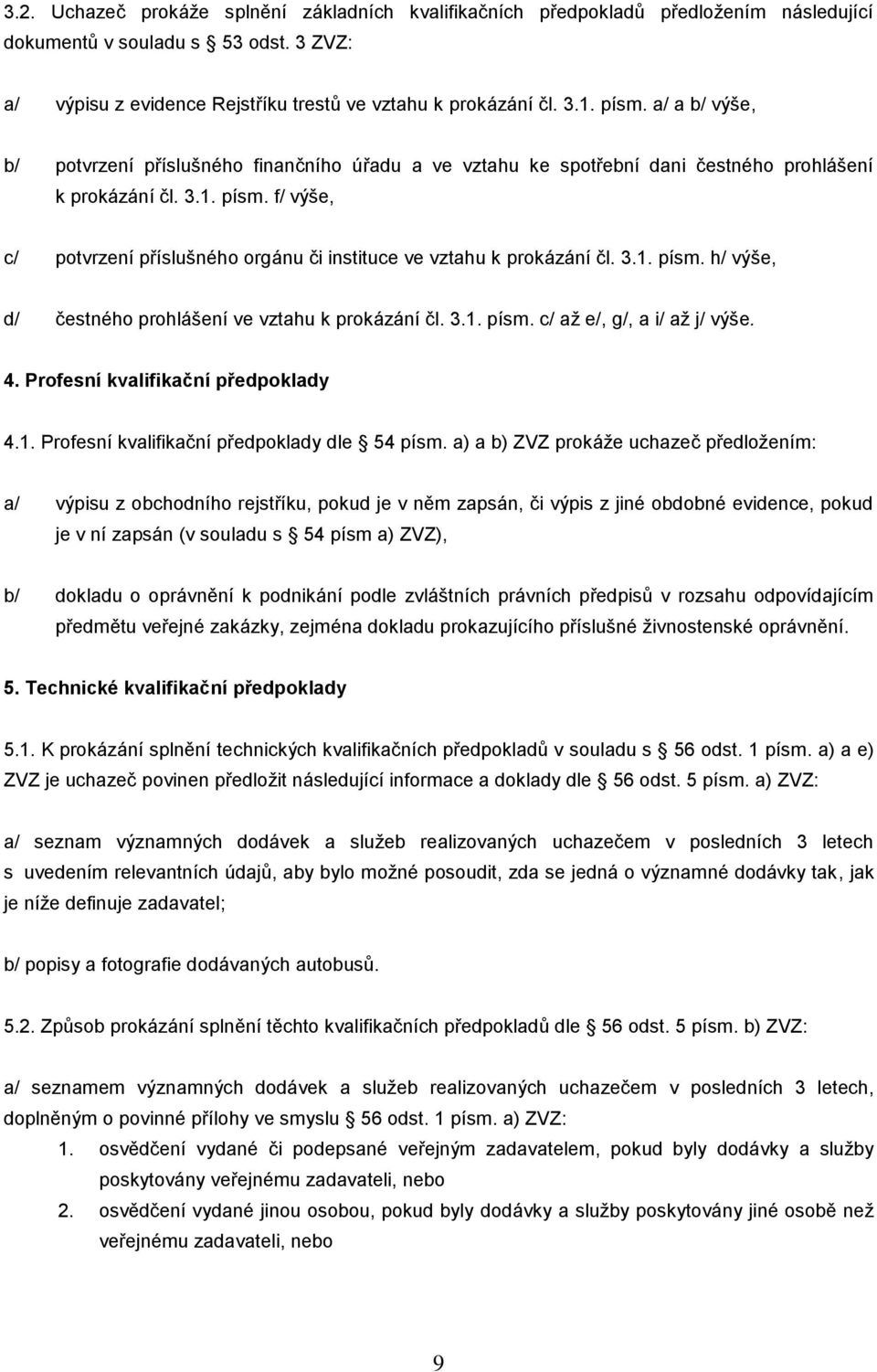f/ výše, c/ potvrzení příslušného orgánu či instituce ve vztahu k prokázání čl. 3.1. písm. h/ výše, d/ čestného prohlášení ve vztahu k prokázání čl. 3.1. písm. c/ až e/, g/, a i/ až j/ výše. 4.