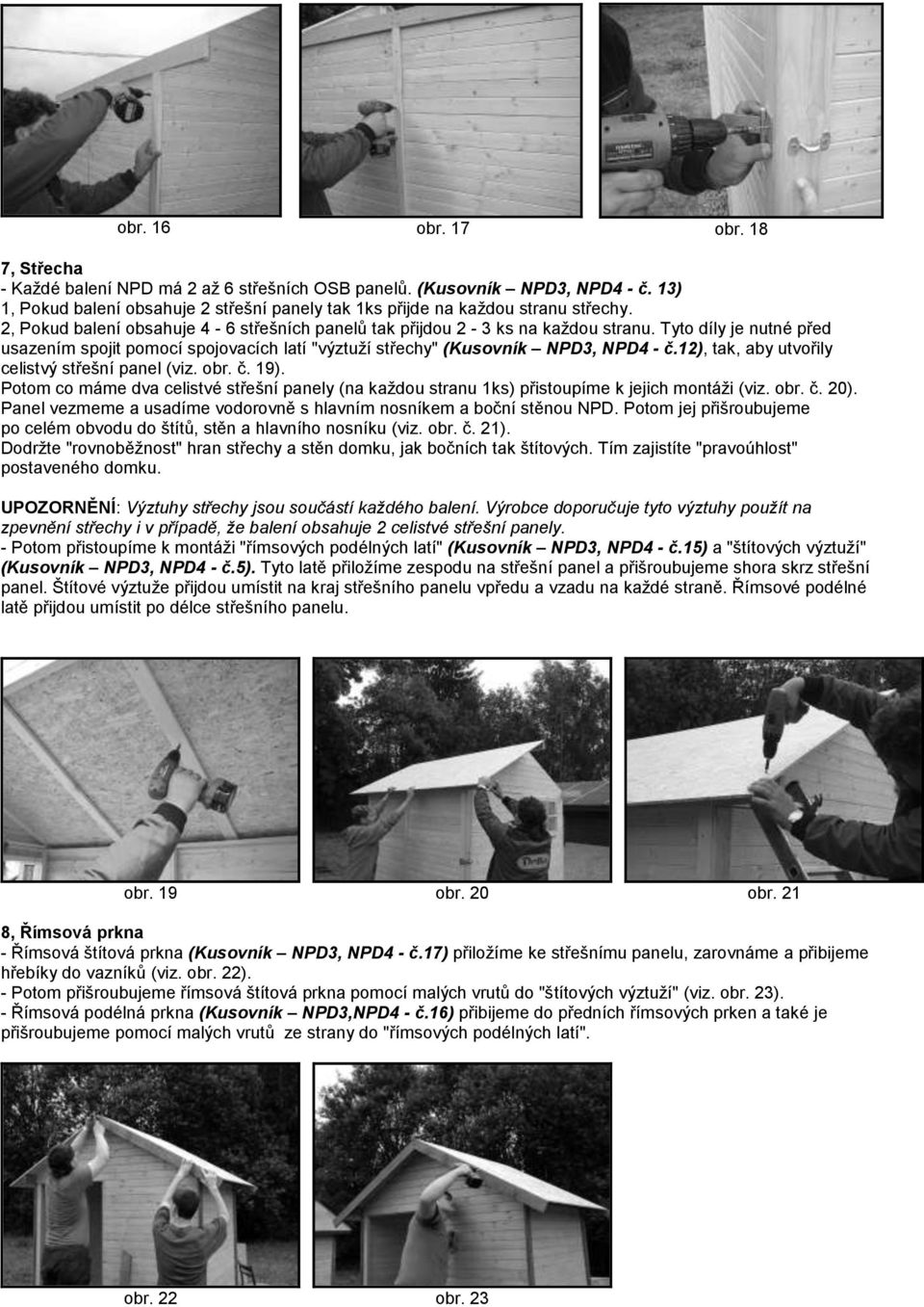 12), tak, aby utvořily celistvý střešní panel (viz. obr. č. 19). Potom co máme dva celistvé střešní panely (na každou stranu 1ks) přistoupíme k jejich montáži (viz. obr. č. 20).