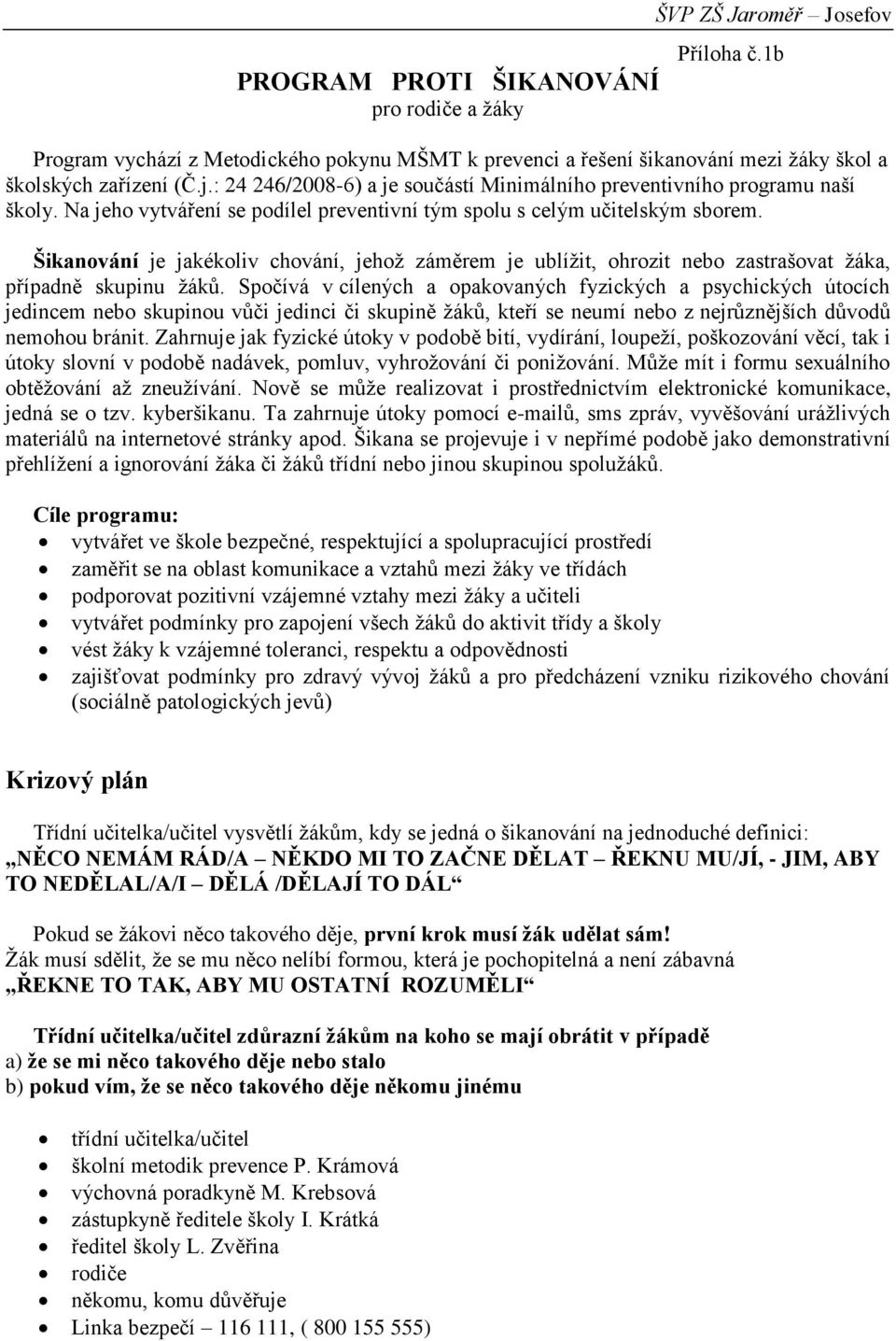 Šikanování je jakékoliv chování, jehož záměrem je ublížit, ohrozit nebo zastrašovat žáka, případně skupinu žáků.