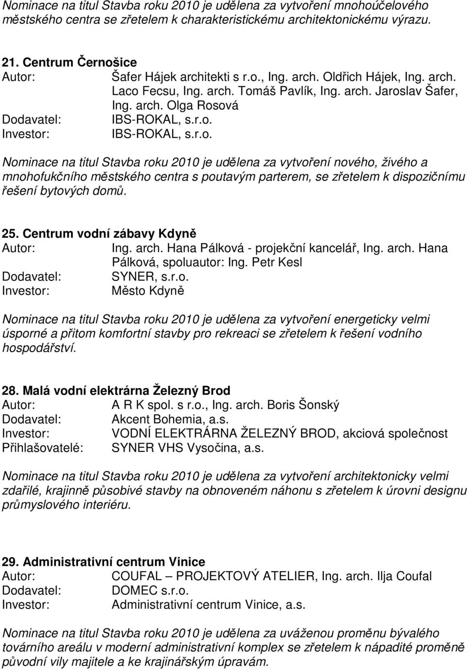 25. Centrum vodní zábavy Kdyně Ing. arch. Hana Pálková - projekční kancelář, Ing. arch. Hana Pálková, spoluautor: Ing. Petr Kesl Dodavatel: SYNER, s.r.o. Město Kdyně Nominace na titul Stavba roku 2010 je udělena za vytvoření energeticky velmi úsporné a přitom komfortní stavby pro rekreaci se zřetelem k řešení vodního hospodářství.