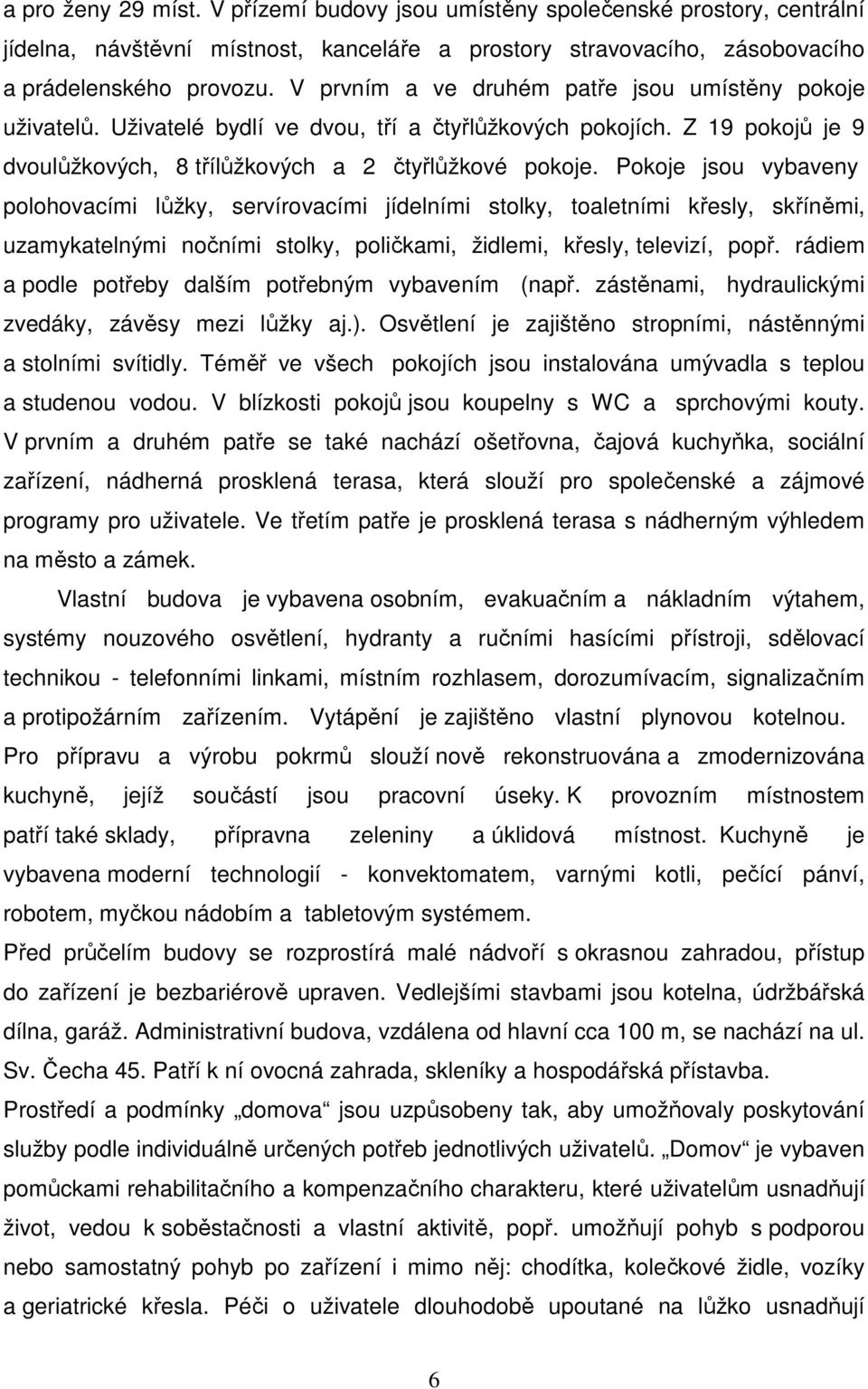 Pokoje jsou vybaveny polohovacími lůžky, servírovacími jídelními stolky, toaletními křesly, skříněmi, uzamykatelnými nočními stolky, poličkami, židlemi, křesly, televizí, popř.