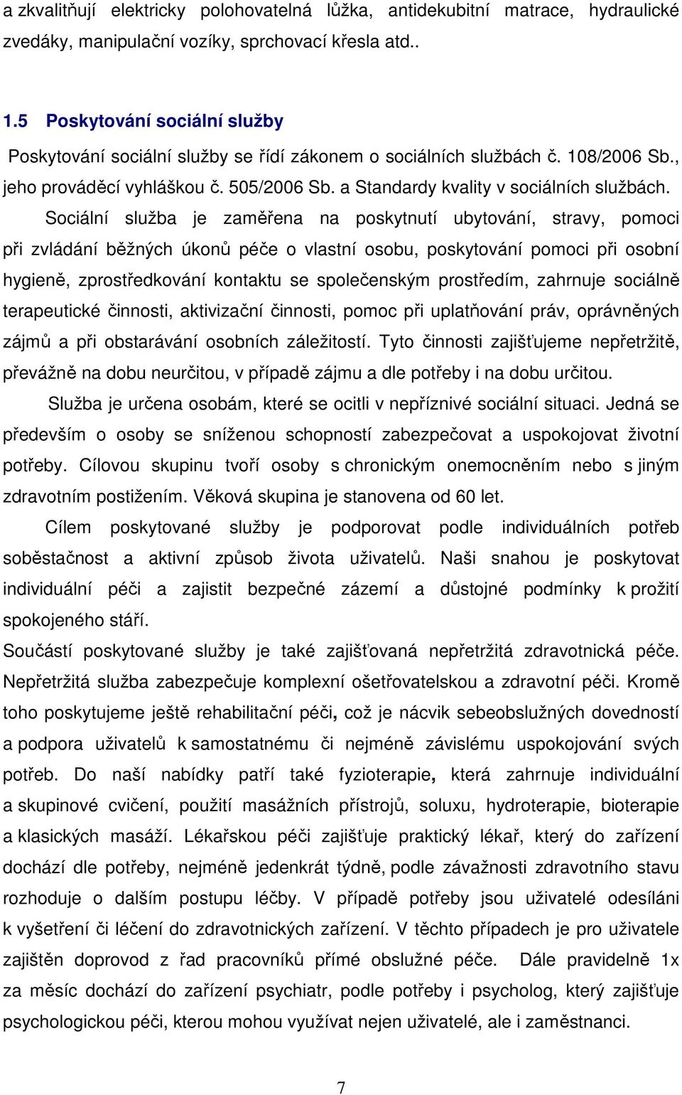 Sociální služba je zaměřena na poskytnutí ubytování, stravy, pomoci při zvládání běžných úkonů péče o vlastní osobu, poskytování pomoci při osobní hygieně, zprostředkování kontaktu se společenským