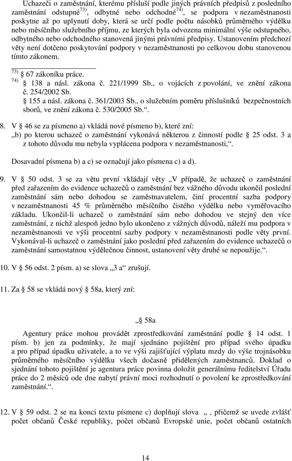 Ustanovením předchozí věty není dotčeno poskytování podpory v nezaměstnanosti po celkovou dobu stanovenou tímto zákonem. 73) 67 zákoníku práce. 74) 138 a násl. zákona č. 221/1999 Sb.