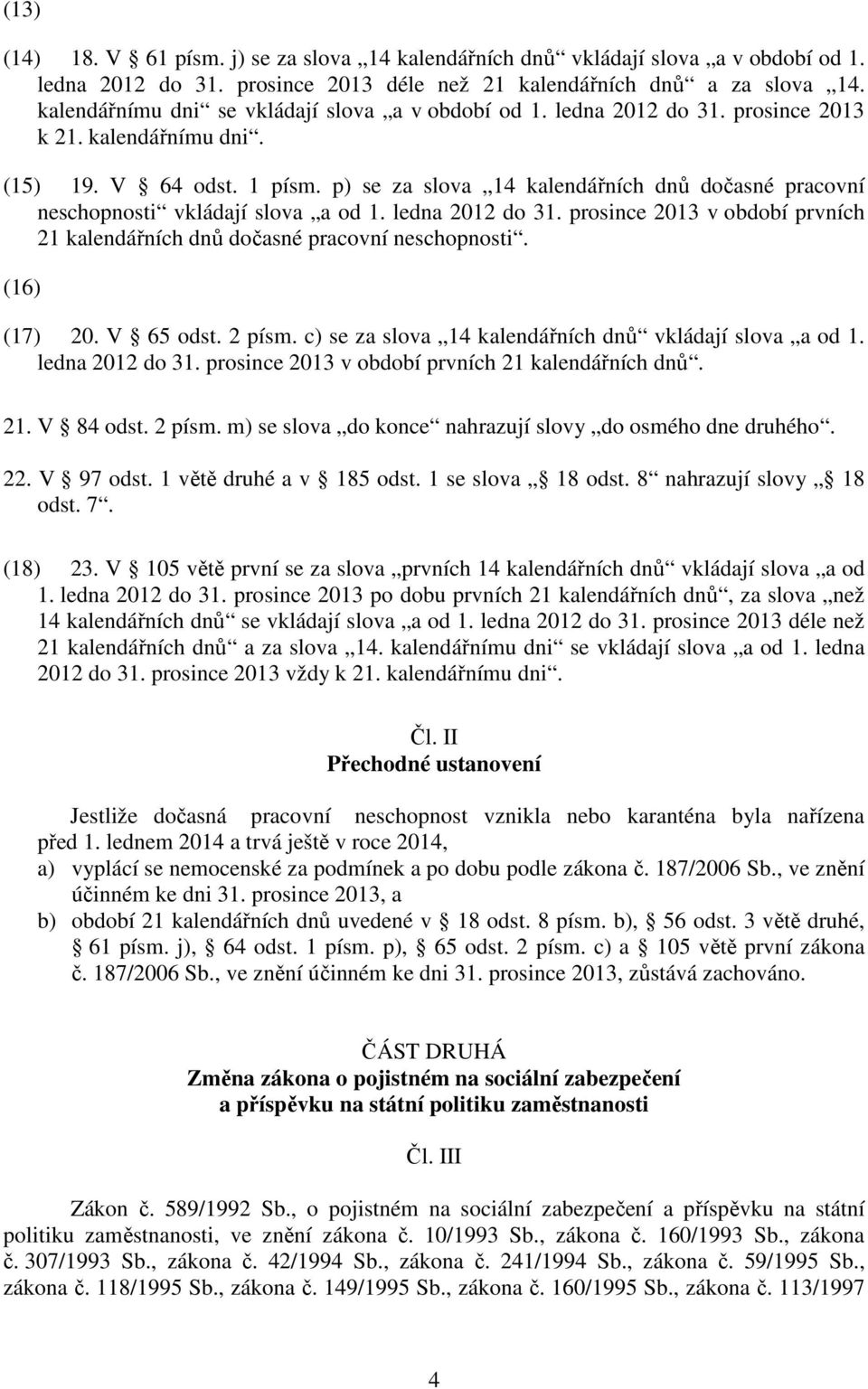 p) se za slova 14 kalendářních dnů dočasné pracovní neschopnosti vkládají slova a od 1. ledna 2012 do 31. prosince 2013 v období prvních 21 kalendářních dnů dočasné pracovní neschopnosti.