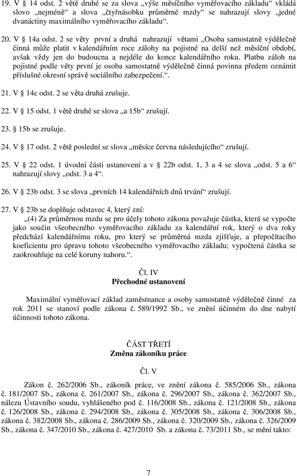 2 se věty první a druhá nahrazují větami Osoba samostatně výdělečně činná může platit v kalendářním roce zálohy na pojistné na delší než měsíční období, avšak vždy jen do budoucna a nejdéle do konce