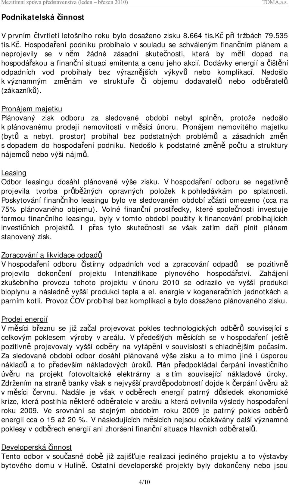 Hospodaření podniku probíhalo v souladu se schváleným finančním plánem a neprojevily se v něm žádné zásadní skutečnosti, která by měli dopad na hospodářskou a finanční situaci emitenta a cenu jeho