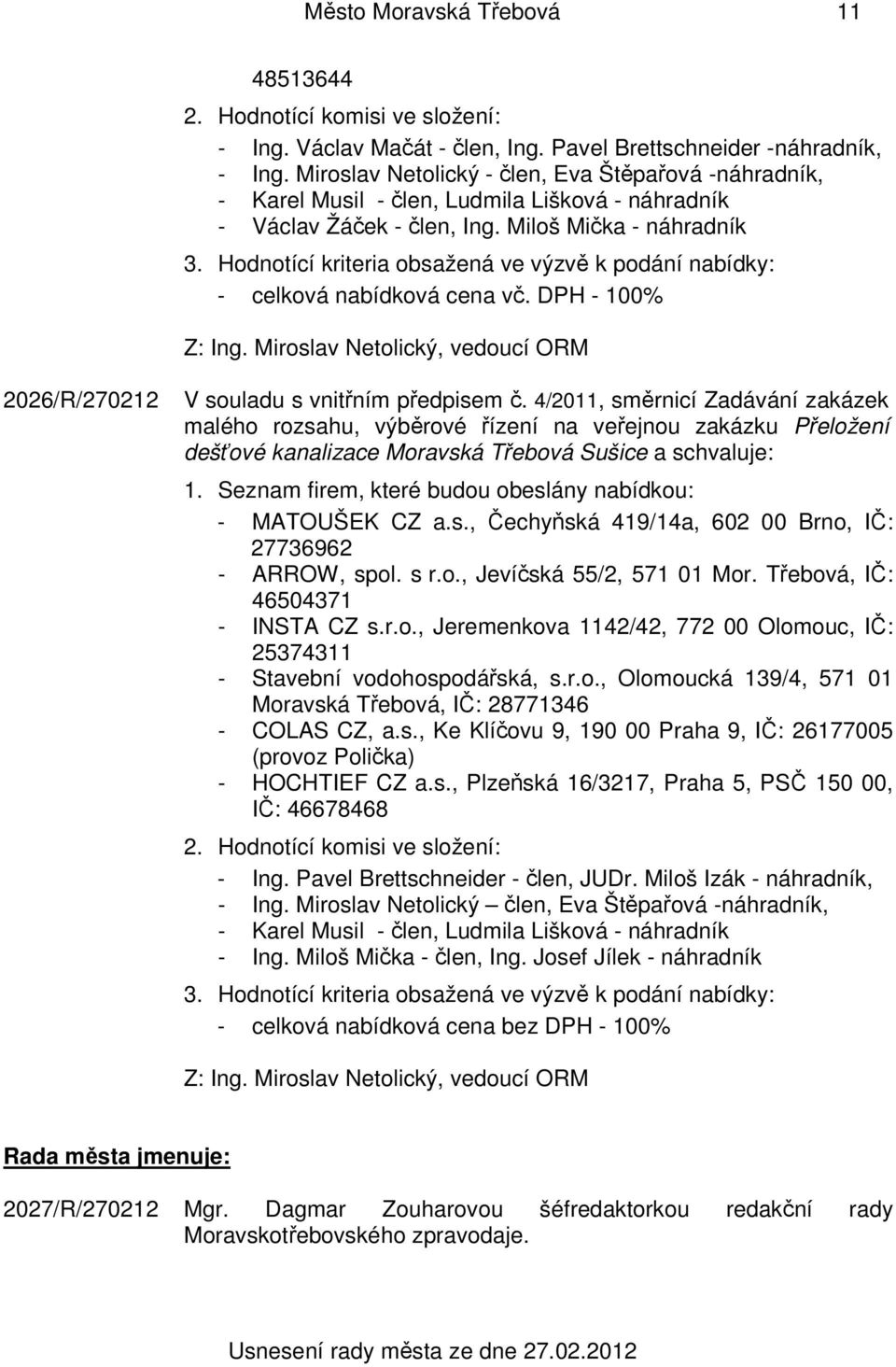 Hodnotící kriteria obsažená ve výzvě k podání nabídky: - celková nabídková cena vč. DPH - 100% Z: Ing. Miroslav Netolický, vedoucí ORM 2026/R/270212 V souladu s vnitřním předpisem č.