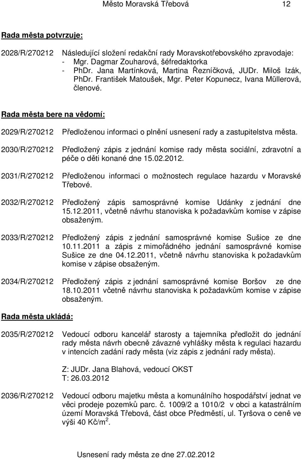 Rada města bere na vědomí: 2029/R/270212 2030/R/270212 2031/R/270212 2032/R/270212 2033/R/270212 Předloženou informaci o plnění usnesení rady a zastupitelstva města.