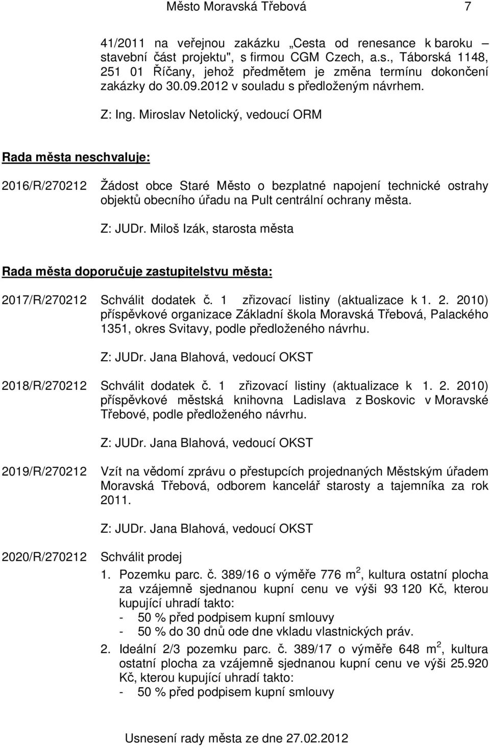 Miroslav Netolický, vedoucí ORM Rada města neschvaluje: 2016/R/270212 Žádost obce Staré Město o bezplatné napojení technické ostrahy objektů obecního úřadu na Pult centrální ochrany města. Z: JUDr.