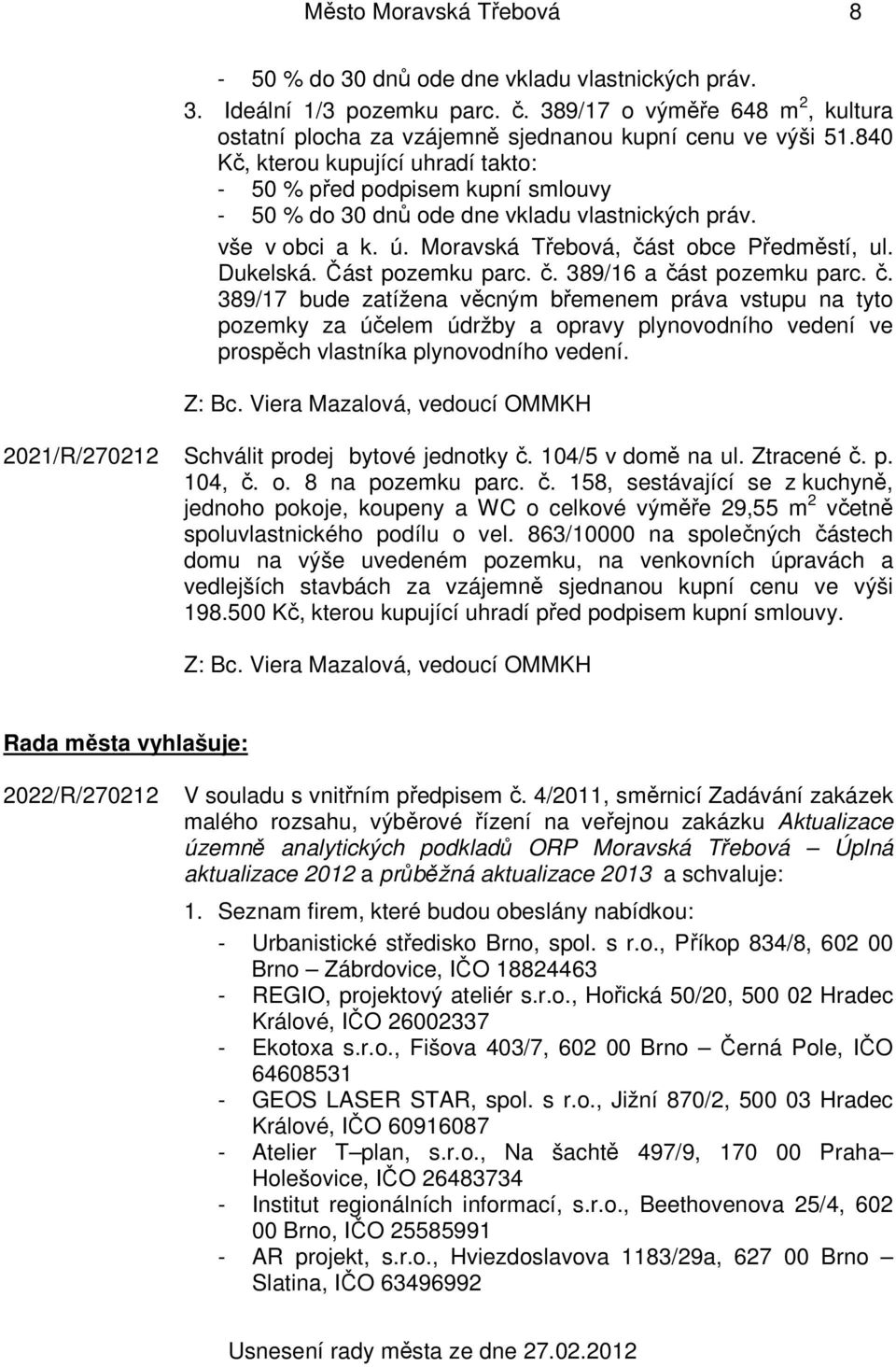 Část pozemku parc. č. 389/16 a část pozemku parc. č. 389/17 bude zatížena věcným břemenem práva vstupu na tyto pozemky za účelem údržby a opravy plynovodního vedení ve prospěch vlastníka plynovodního vedení.