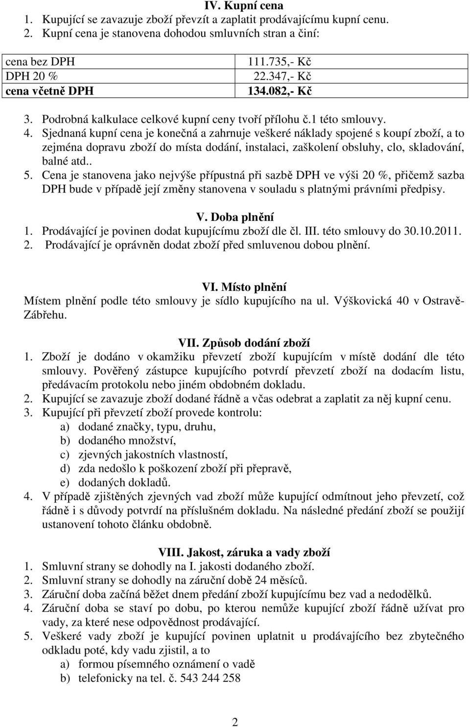 Sjednaná kupní cena je konečná a zahrnuje veškeré náklady spojené s koupí zboží, a to zejména dopravu zboží do místa dodání, instalaci, zaškolení obsluhy, clo, skladování, balné atd.. 5.