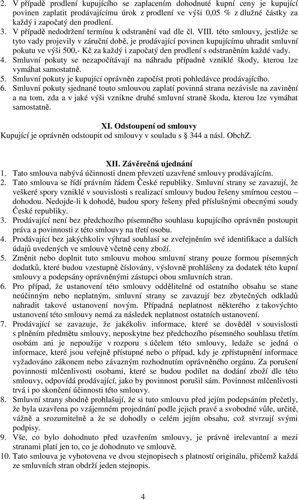 této smlouvy, jestliže se tyto vady projevily v záruční době, je prodávající povinen kupujícímu uhradit smluvní pokutu ve výši 500,- Kč za každý i započatý den prodlení s odstraněním každé vady. 4.