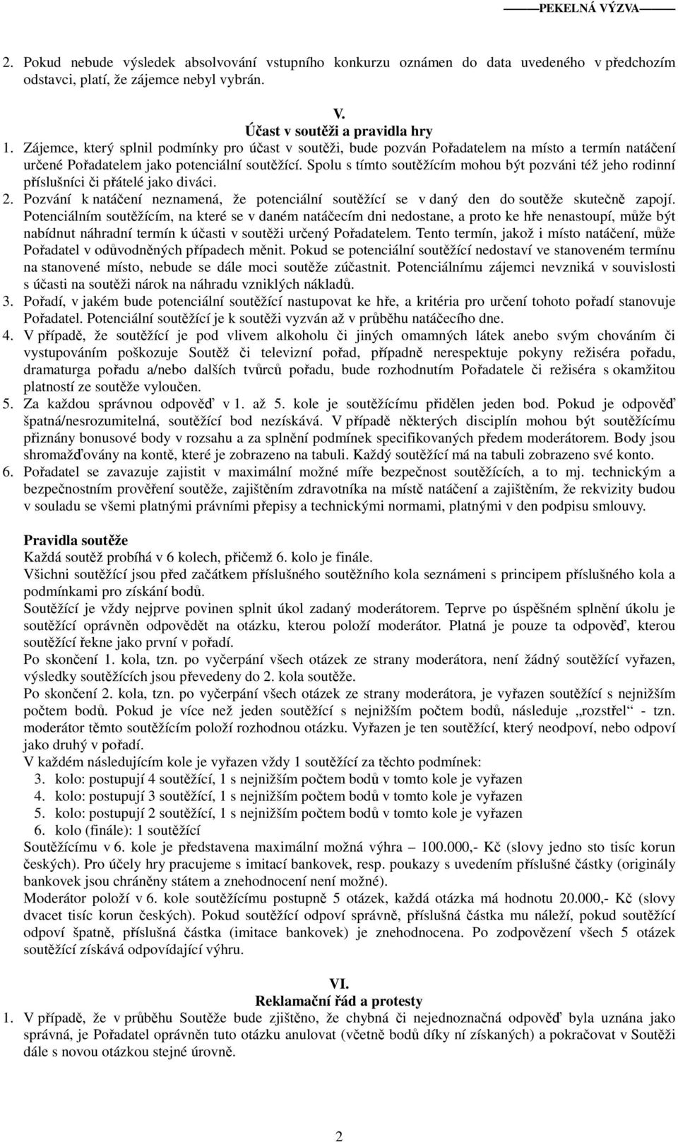 Spolu s tímto soutěžícím mohou být pozváni též jeho rodinní příslušníci či přátelé jako diváci. 2. Pozvání k natáčení neznamená, že potenciální soutěžící se v daný den do soutěže skutečně zapojí.