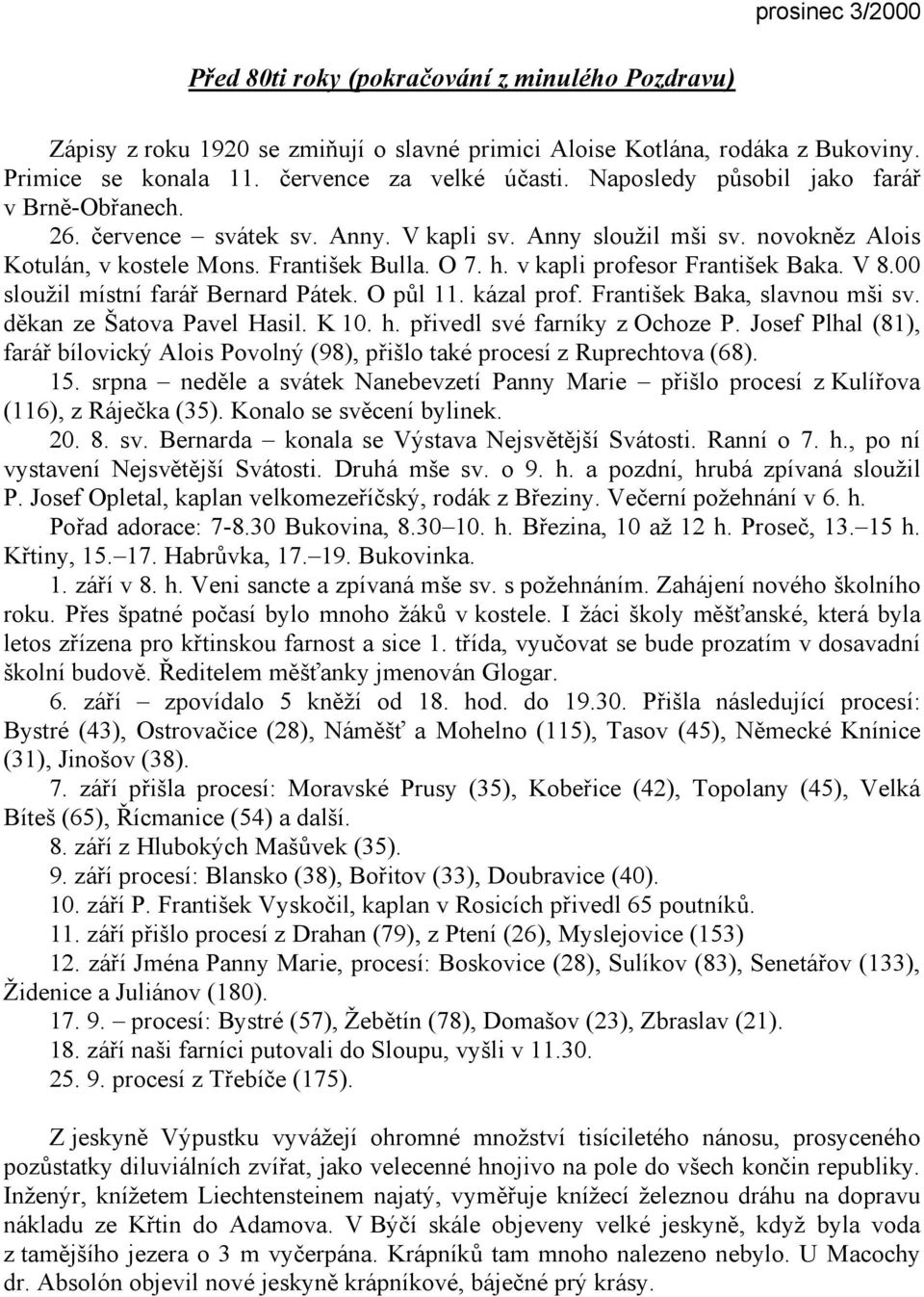 v kapli profesor František Baka. V 8.00 sloužil místní farář Bernard Pátek. O půl 11. kázal prof. František Baka, slavnou mši sv. děkan ze Šatova Pavel Hasil. K 10. h. přivedl své farníky z Ochoze P.