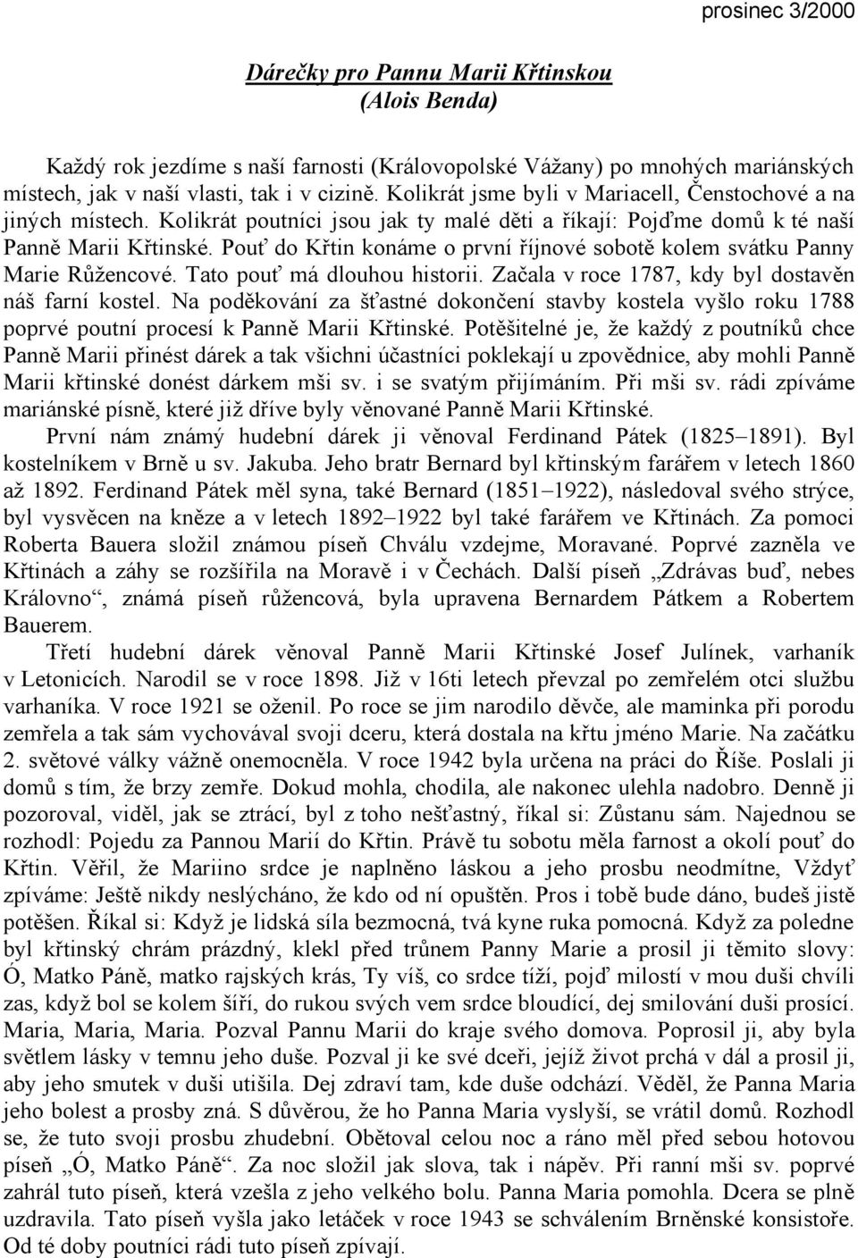 Pouť do Křtin konáme o první říjnové sobotě kolem svátku Panny Marie Růžencové. Tato pouť má dlouhou historii. Začala v roce 1787, kdy byl dostavěn náš farní kostel.
