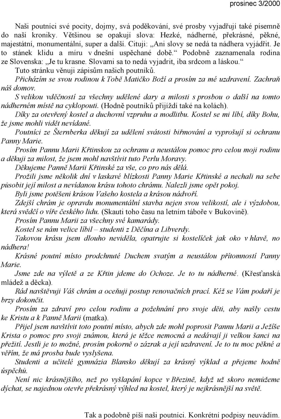 Podobně zaznamenala rodina ze Slovenska: Je tu krasne. Slovami sa to nedá vyjadrit, iba srdcom a láskou. Tuto stránku věnuji zápisům našich poutníků.