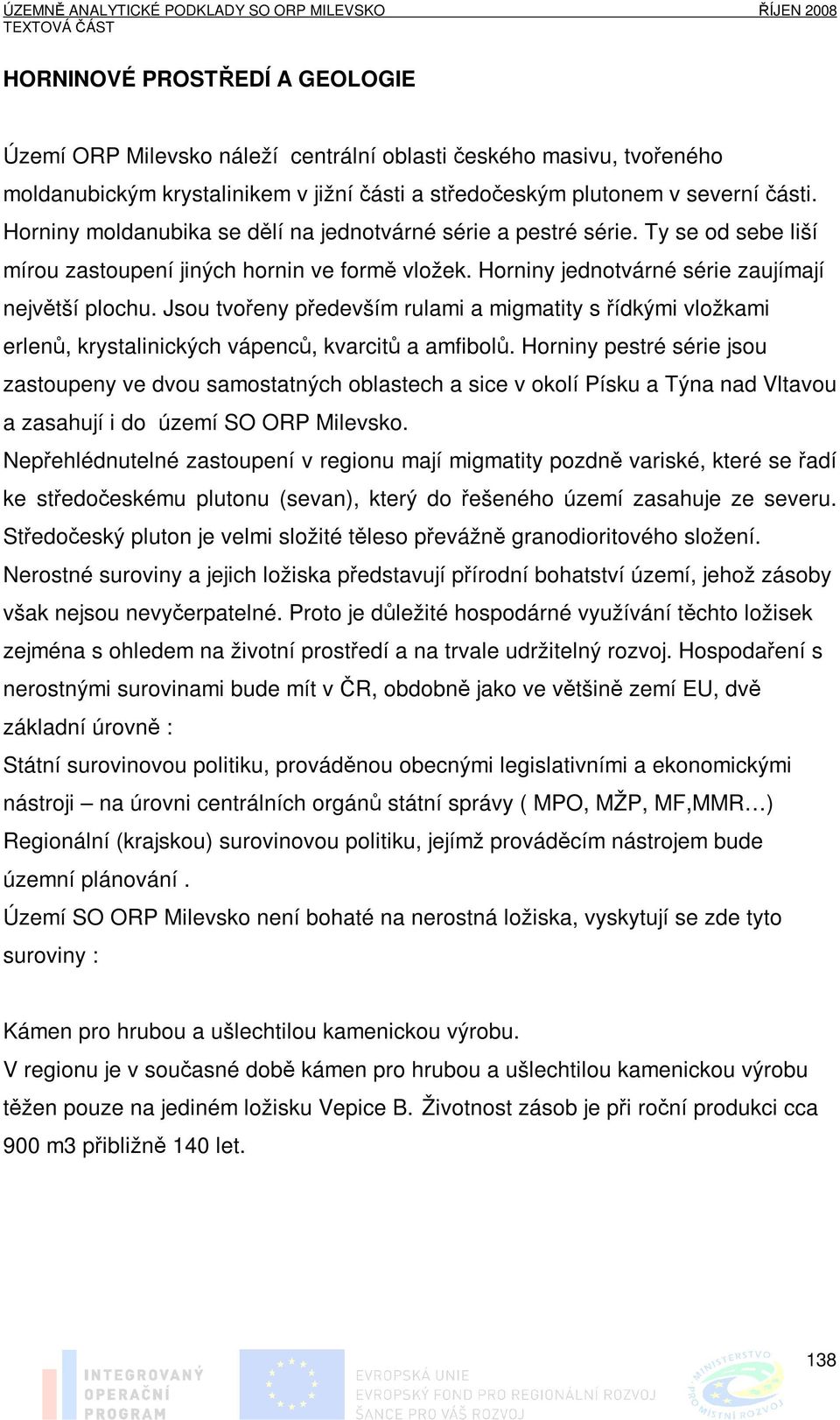 Jsou tvořeny především rulami a migmatity s řídkými vložkami erlenů, krystalinických vápenců, kvarcitů a amfibolů.