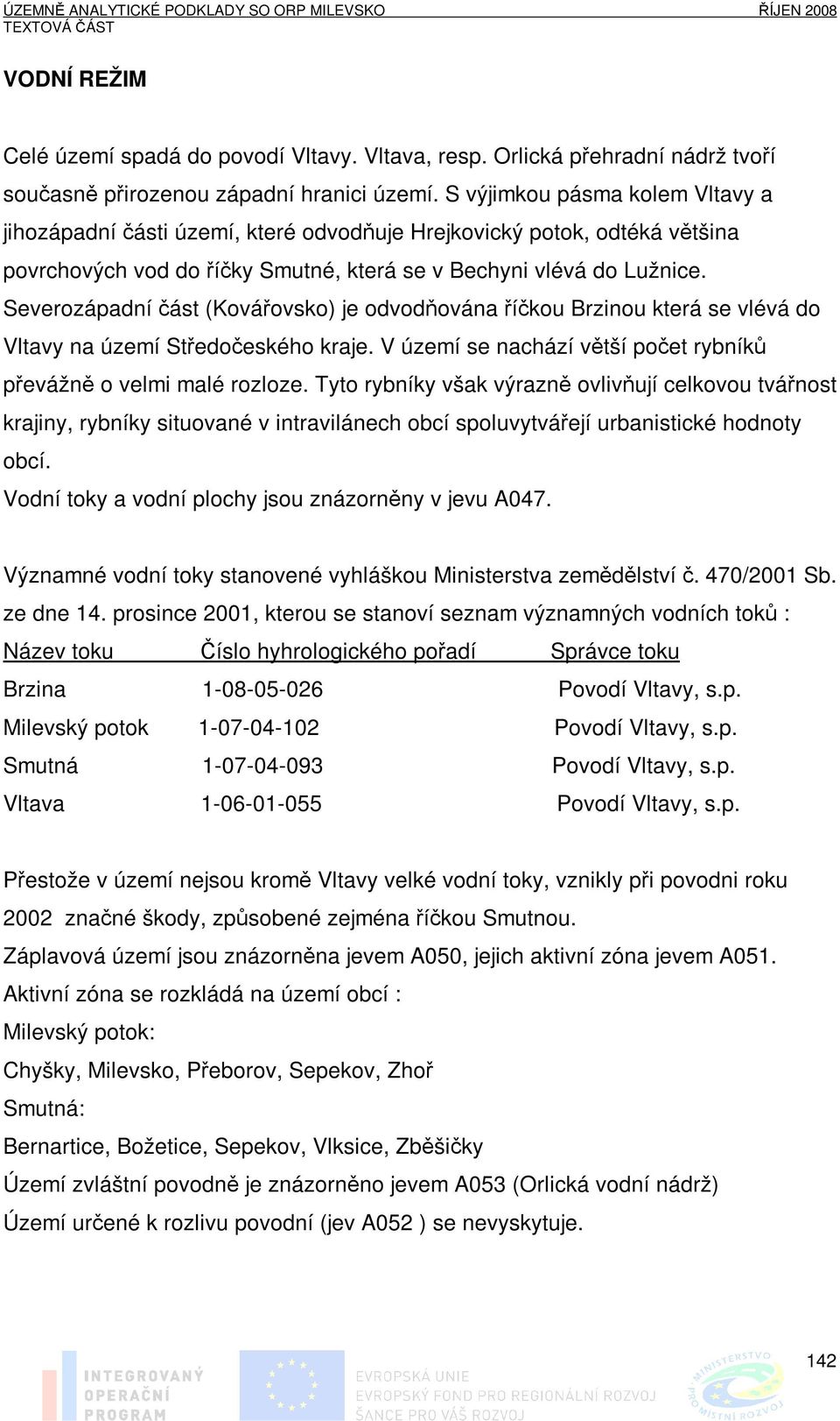 Severozápadní část (Kovářovsko) je odvodňována říčkou Brzinou která se vlévá do Vltavy na území Středočeského kraje. V území se nachází větší počet rybníků převážně o velmi malé rozloze.