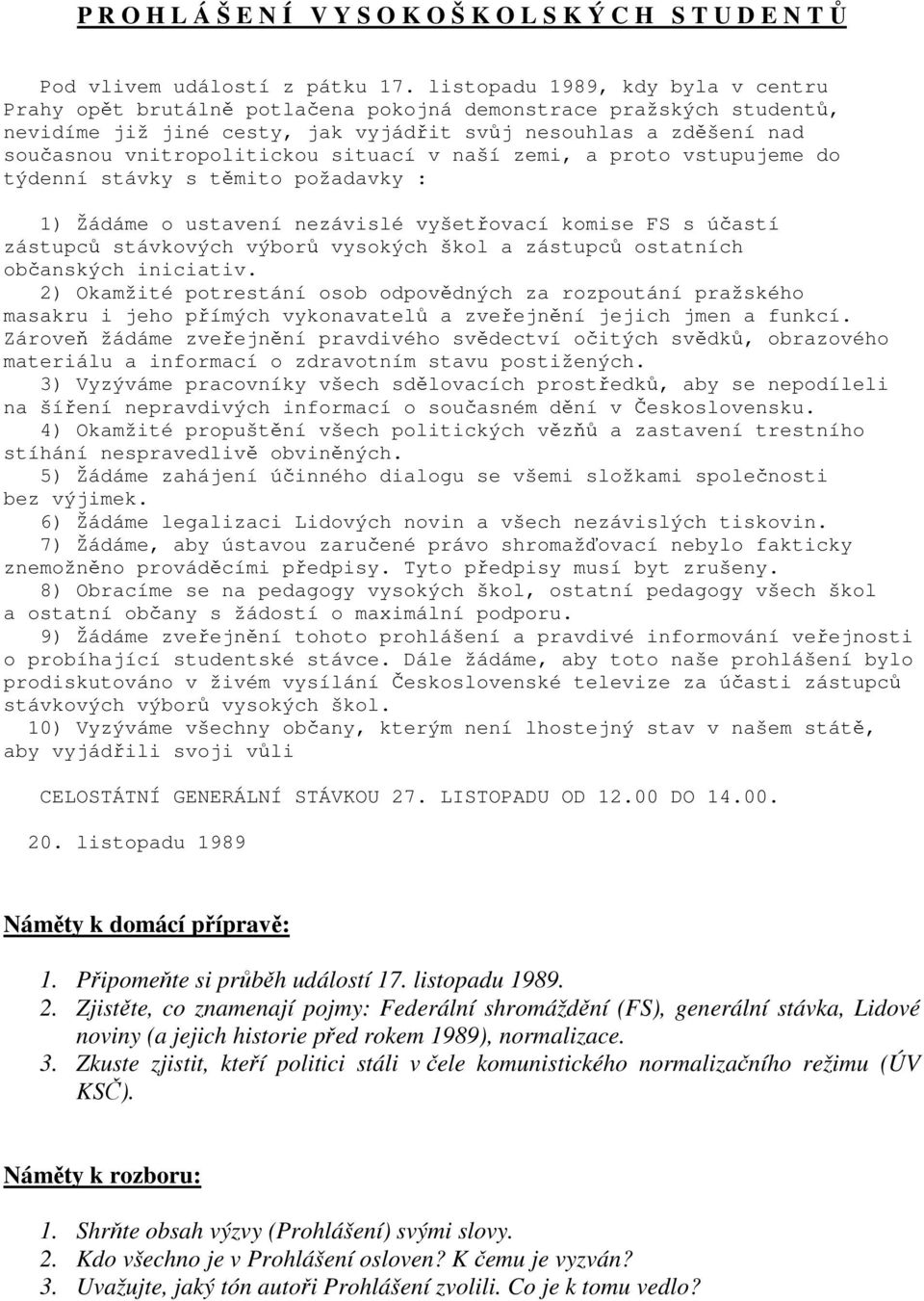 situací v naší zemi, a proto vstupujeme do týdenní stávky s těmito požadavky : 1) Žádáme o ustavení nezávislé vyšetřovací komise FS s účastí zástupců stávkových výborů vysokých škol a zástupců