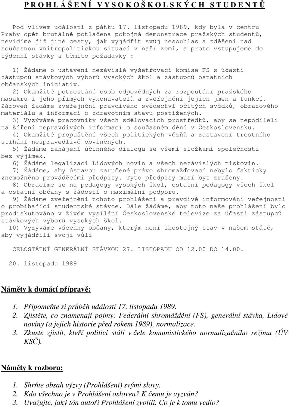 situací v naší zemi, a proto vstupujeme do týdenní stávky s těmito požadavky : 1) Žádáme o ustavení nezávislé vyšetřovací komise FS s účastí zástupců stávkových výborů vysokých škol a zástupců