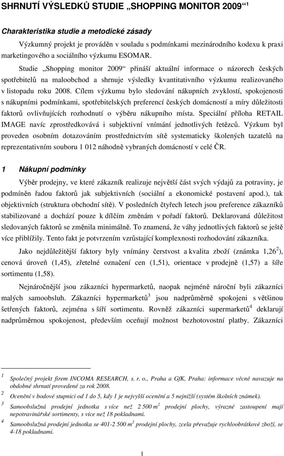 Cílem výzkumu bylo sledování nákupních zvyklostí, spokojenosti s nákupními podmínkami, spotřebitelských preferencí českých domácností a míry důležitosti faktorů ovlivňujících rozhodnutí o výběru