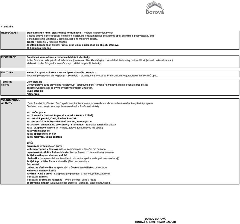 Trezor k dispozici v ředitelně zařízení Zajištění bezpečnosti externí firmou proti vniku cizích osob do objektu Domova 24 hodinov recepce INFORMACE Pravideln komunikace s rodinou a blízkými