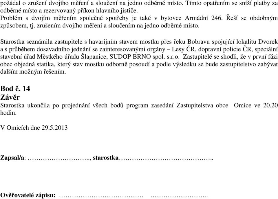 Starostka seznámila zastupitele s havarijním stavem mostku přes řeku Bobravu spojující lokalitu Dvorek a s průběhem dosavadního jednání se zainteresovanými orgány Lesy ČR, dopravní policie ČR,