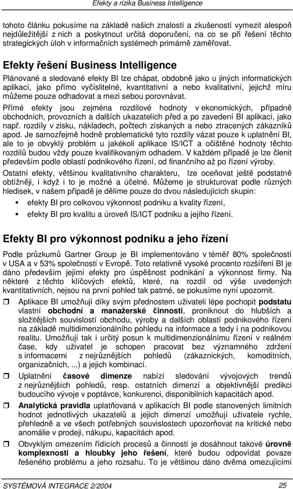 nebo kvalitativní, jejichž míru můžeme pouze odhadovat a mezi sebou porovnávat Přímé efekty jsou zejména rozdílové hodnoty v ekonomických, případně obchodních, provozních a dalších ukazatelích před a