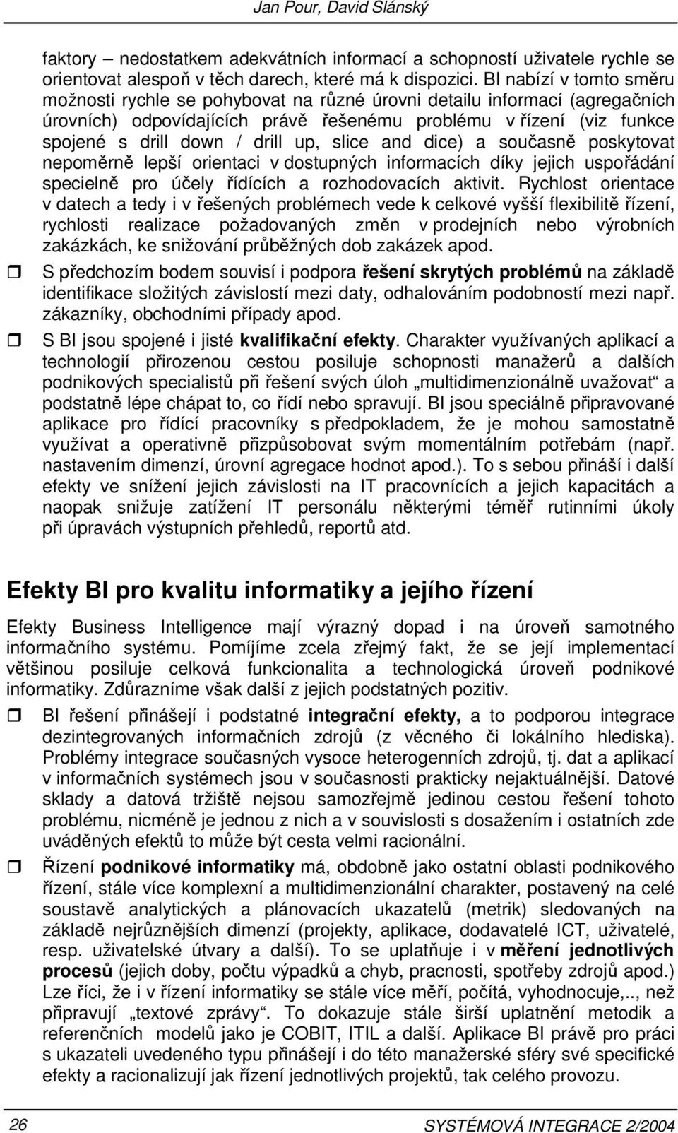 nepoměrně lepší orientaci v dostupných informacích díky jejich uspořádání specielně pro účely řídících a rozhodovacích aktivit Rychlost orientace v datech a tedy i v řešených problémech vede k