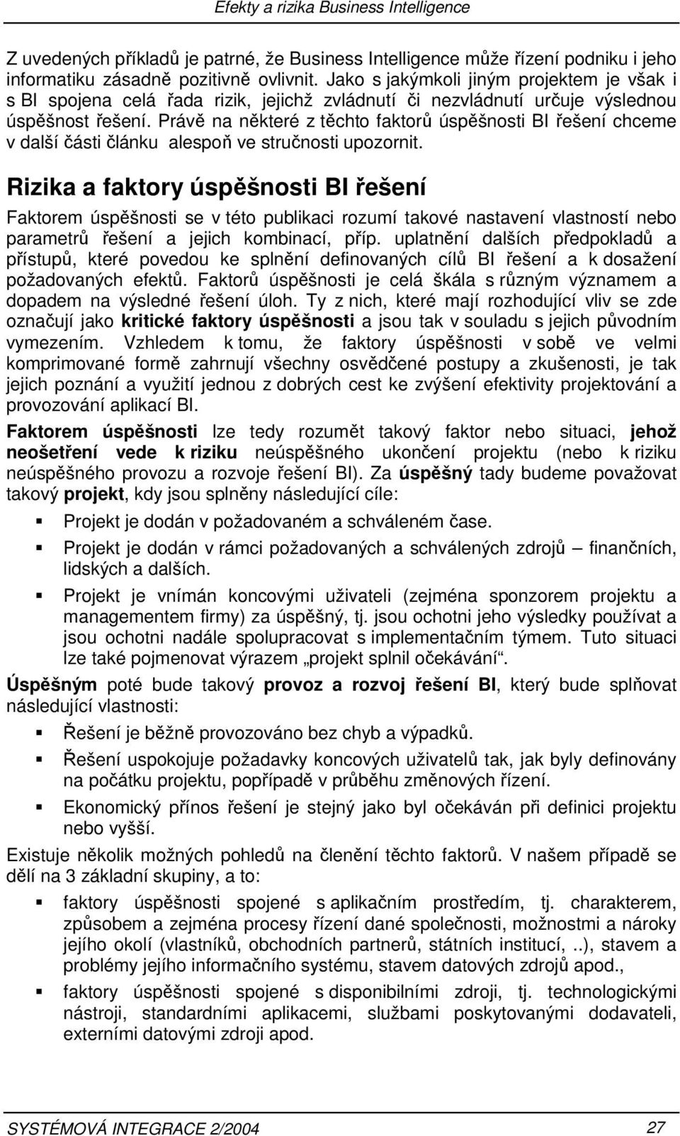 úspěšnosti BI řešení Faktorem úspěšnosti se v této publikaci rozumí takové nastavení vlastností nebo parametrů řešení a jejich kombinací, příp uplatnění dalších předpokladů a přístupů, které povedou